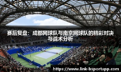 赛后复盘：成都网球队与南京网球队的精彩对决与战术分析