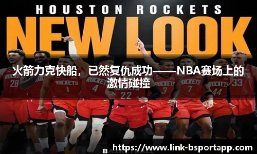 火箭力克快船，已然复仇成功——NBA赛场上的激情碰撞