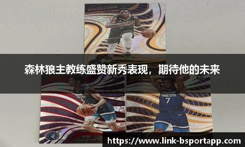 森林狼主教练盛赞新秀表现，期待他的未来