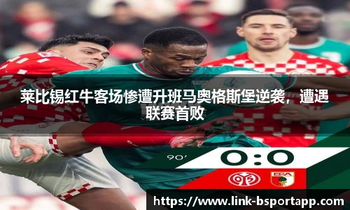 莱比锡红牛客场惨遭升班马奥格斯堡逆袭，遭遇联赛首败
