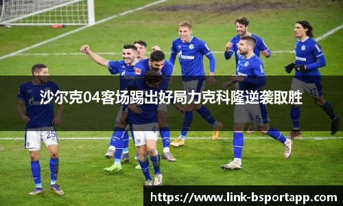 沙尔克04客场踢出好局力克科隆逆袭取胜