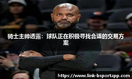 骑士主帅透露：球队正在积极寻找合适的交易方案