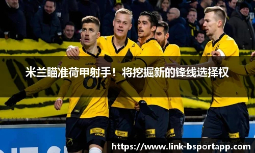 米兰瞄准荷甲射手！将挖掘新的锋线选择权