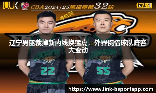 辽宁男篮裁掉新内线换猛虎，外界惋惜球队阵容大变动