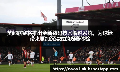 英超联赛将推出全新数码技术解说系统，为球迷带来更加沉浸式的观赛体验