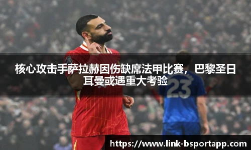 核心攻击手萨拉赫因伤缺席法甲比赛，巴黎圣日耳曼或遇重大考验