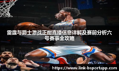 雷霆与爵士激战正酣直播信息详解及赛前分析六号赛事全攻略