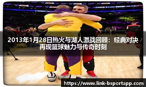 2013年1月28日热火与湖人激战回顾：经典对决再现篮球魅力与传奇时刻