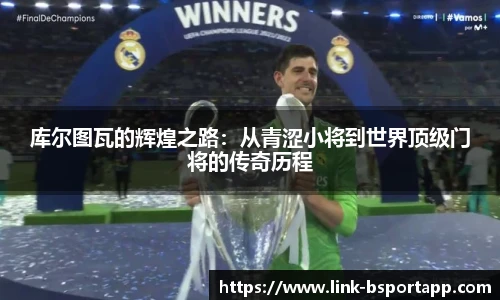 库尔图瓦的辉煌之路：从青涩小将到世界顶级门将的传奇历程