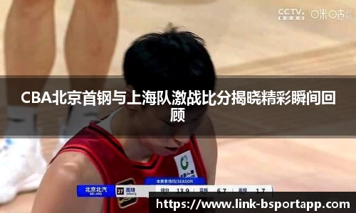 CBA北京首钢与上海队激战比分揭晓精彩瞬间回顾