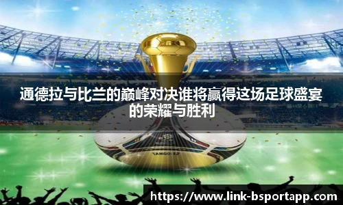 通德拉与比兰的巅峰对决谁将赢得这场足球盛宴的荣耀与胜利