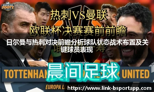 日尔曼与热刺对决前瞻分析球队状态战术布置及关键球员表现
