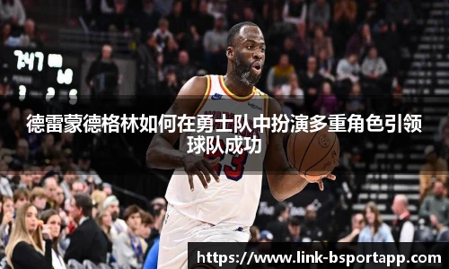 德雷蒙德格林如何在勇士队中扮演多重角色引领球队成功