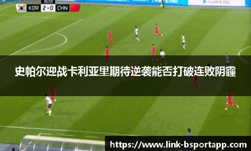 史帕尔迎战卡利亚里期待逆袭能否打破连败阴霾