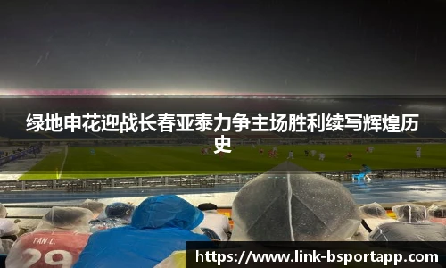 绿地申花迎战长春亚泰力争主场胜利续写辉煌历史