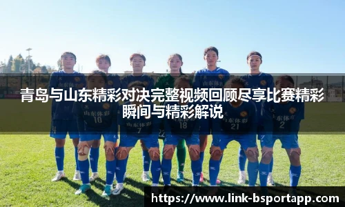 青岛与山东精彩对决完整视频回顾尽享比赛精彩瞬间与精彩解说