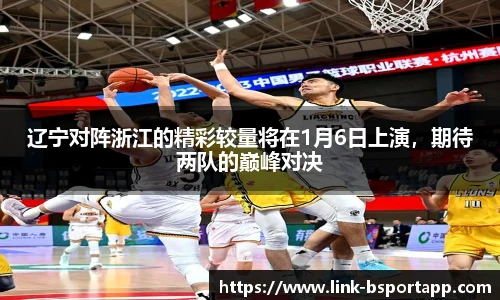 辽宁对阵浙江的精彩较量将在1月6日上演，期待两队的巅峰对决
