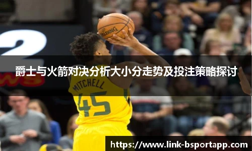 爵士与火箭对决分析大小分走势及投注策略探讨