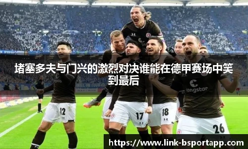堵塞多夫与门兴的激烈对决谁能在德甲赛场中笑到最后